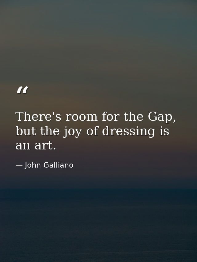 There's room for the Gap, but the joy of dressing is an art. — John Galliano