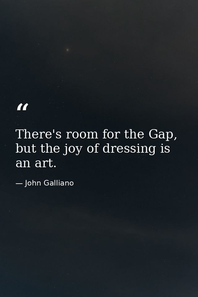 There's room for the Gap, but the joy of dressing is an art. — John Galliano