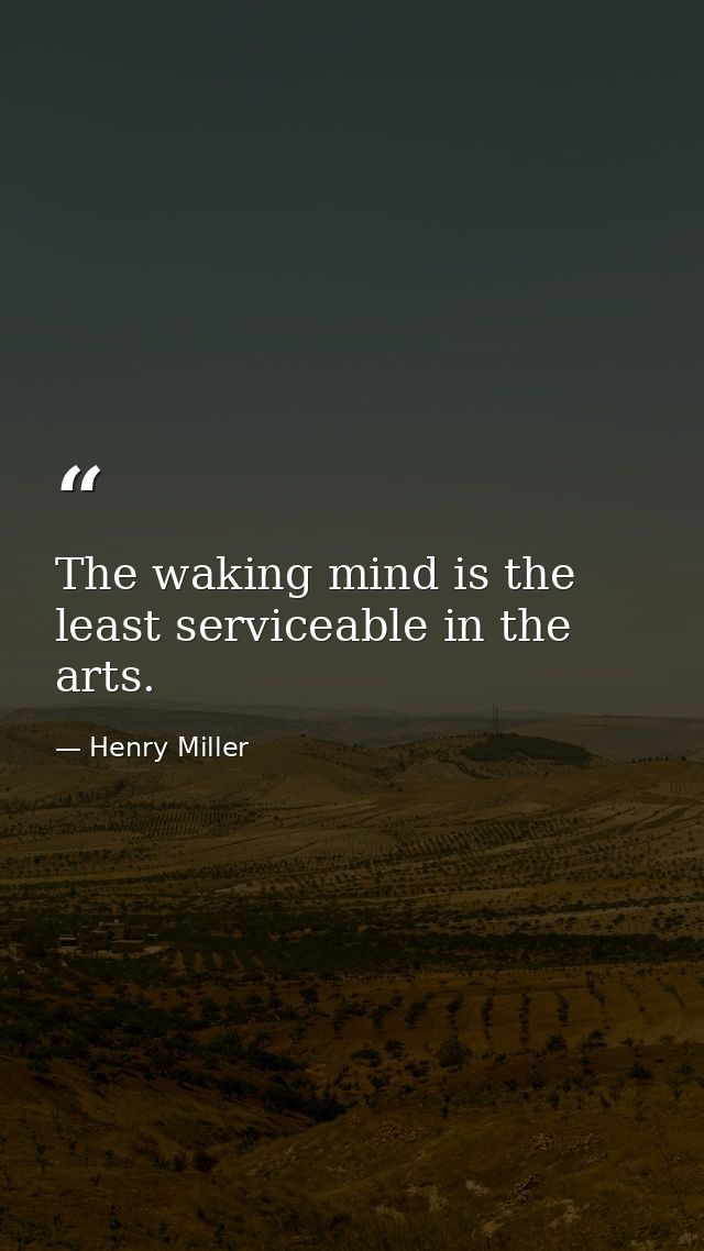 The waking mind is the least serviceable in the arts. — Henry Miller