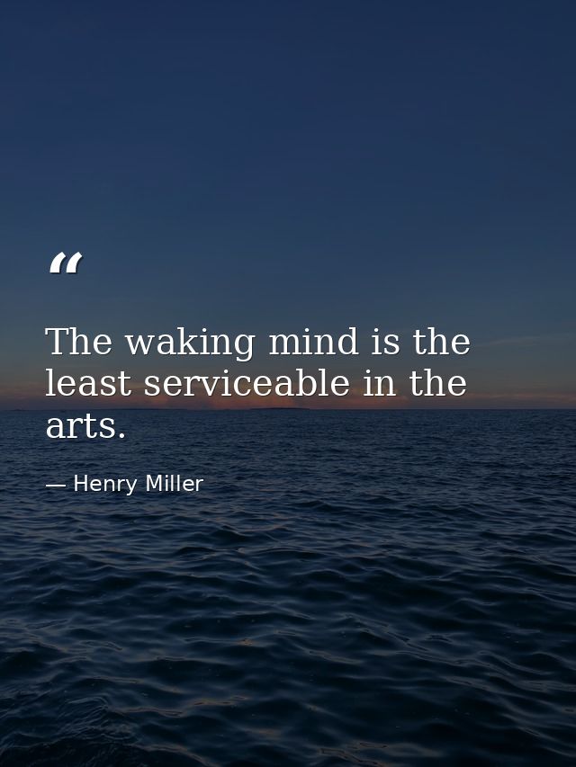 The waking mind is the least serviceable in the arts. — Henry Miller