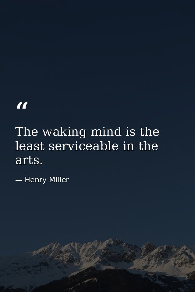 The waking mind is the least serviceable in the arts. — Henry Miller