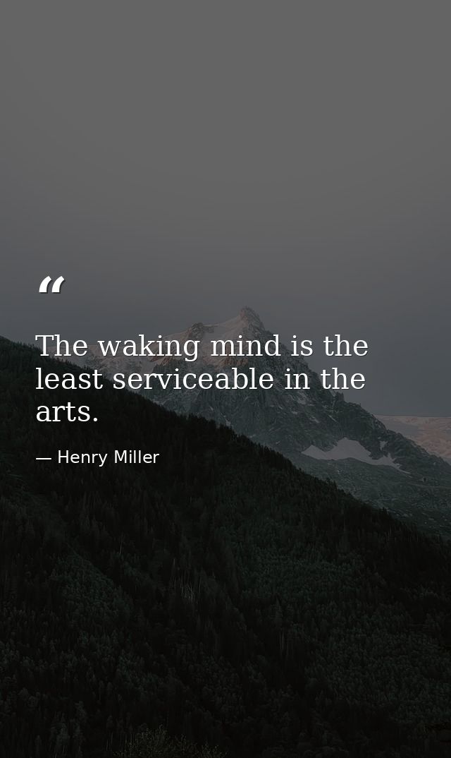The waking mind is the least serviceable in the arts. — Henry Miller