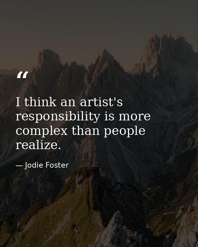 I think an artist's responsibility is more complex than people realize. — Jodie Foster