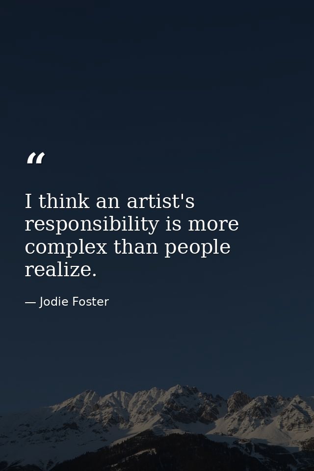 I think an artist's responsibility is more complex than people realize. — Jodie Foster