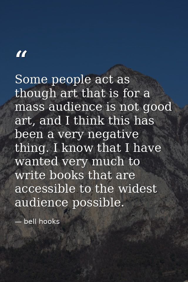 Some people act as though art that is for a mass audience is not good art, and I think this has been a very negative thi — bell hooks