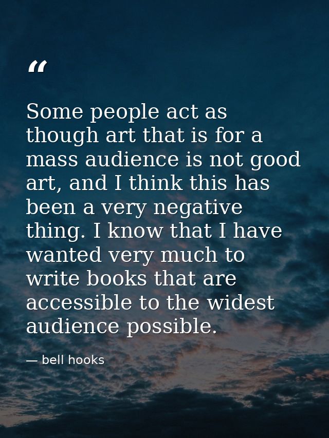 Some people act as though art that is for a mass audience is not good art, and I think this has been a very negative thi — bell hooks