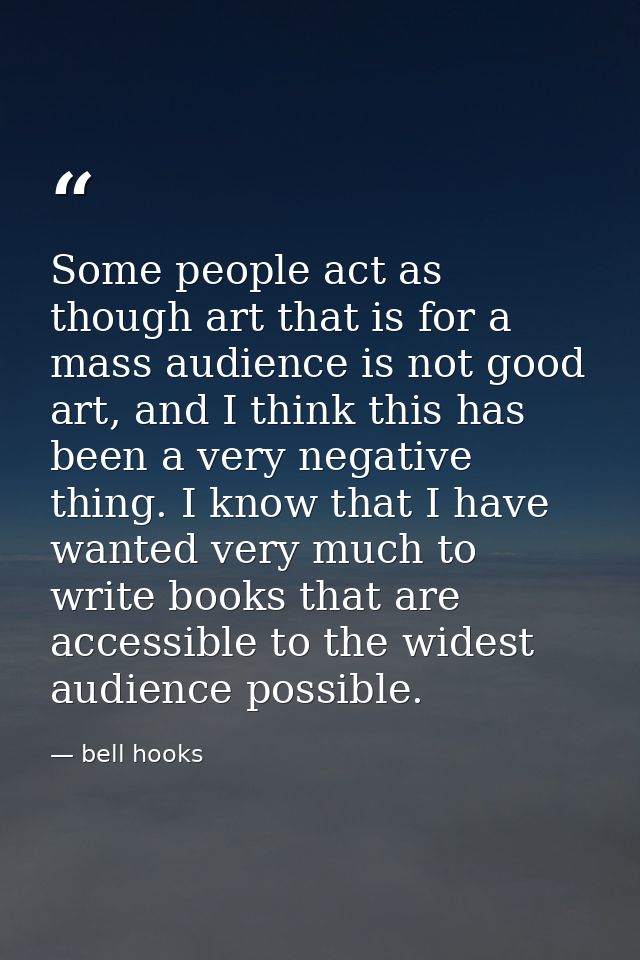 Some people act as though art that is for a mass audience is not good art, and I think this has been a very negative thi — bell hooks