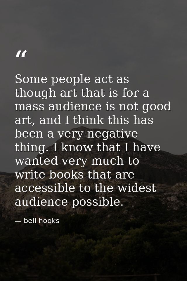 Some people act as though art that is for a mass audience is not good art, and I think this has been a very negative thi — bell hooks