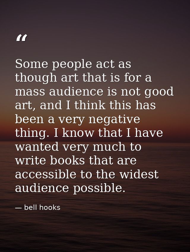 Some people act as though art that is for a mass audience is not good art, and I think this has been a very negative thi — bell hooks