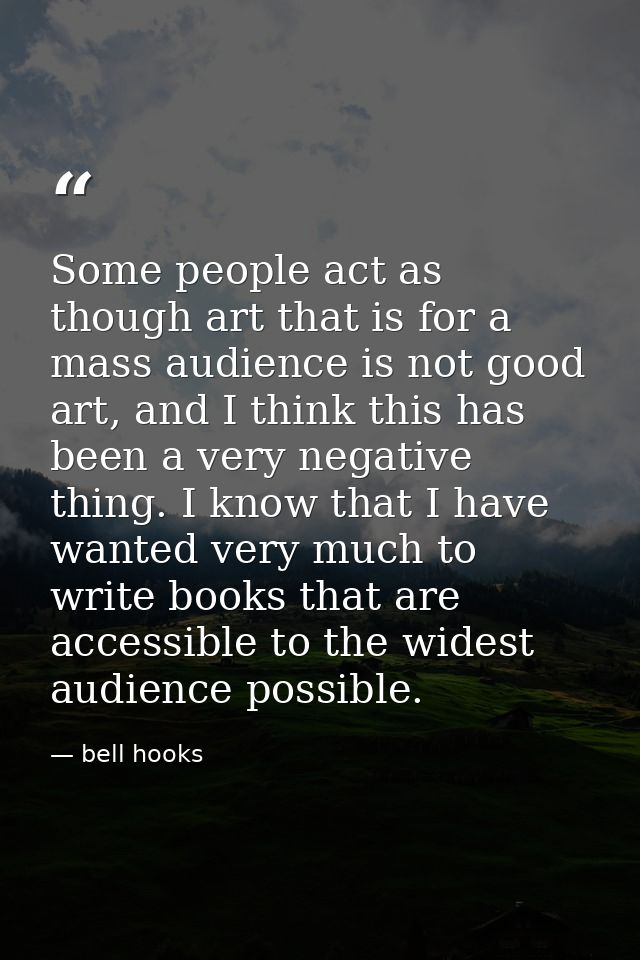 Some people act as though art that is for a mass audience is not good art, and I think this has been a very negative thi — bell hooks
