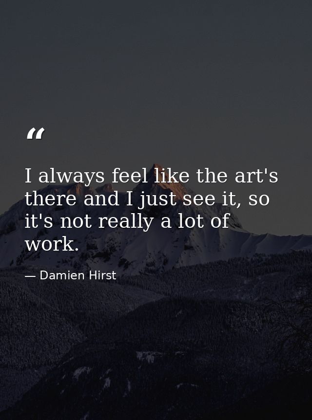 I always feel like the art's there and I just see it, so it's not really a lot of work. — Damien Hirst