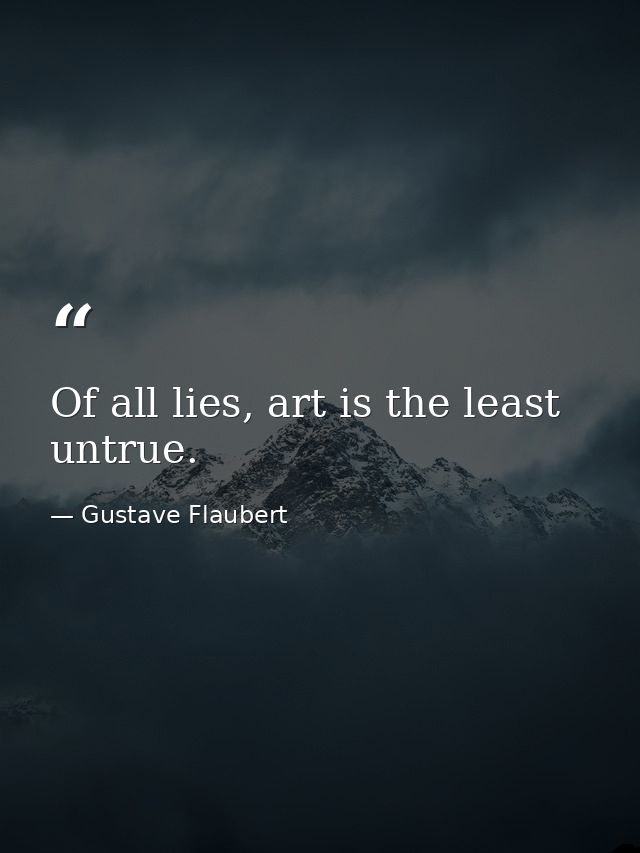 Of all lies, art is the least untrue. — Gustave Flaubert