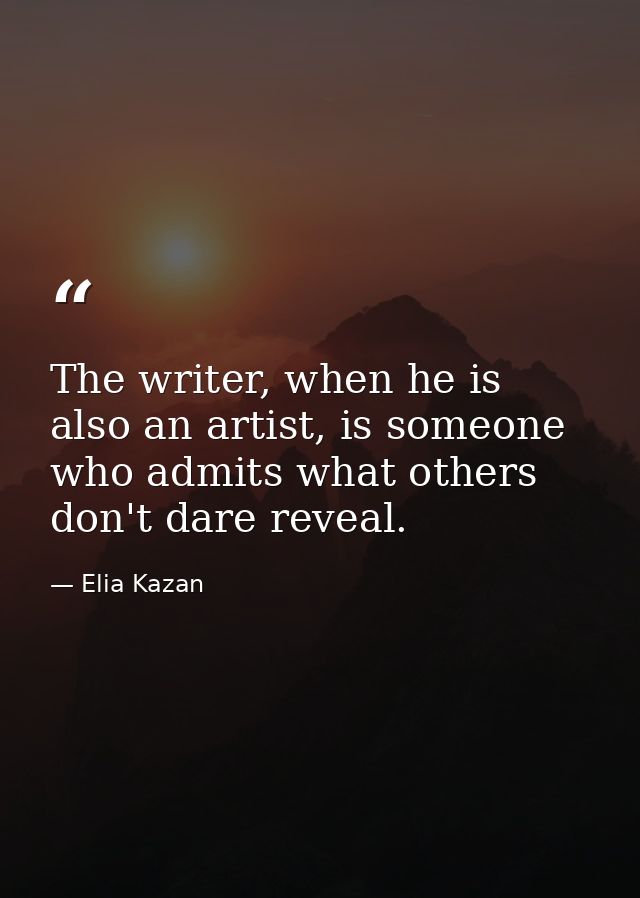 The writer, when he is also an artist, is someone who admits what others don't dare reveal. — Elia Kazan