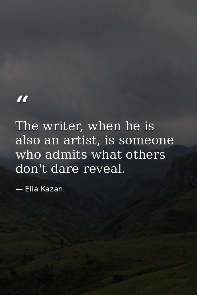 The writer, when he is also an artist, is someone who admits what others don't dare reveal. — Elia Kazan