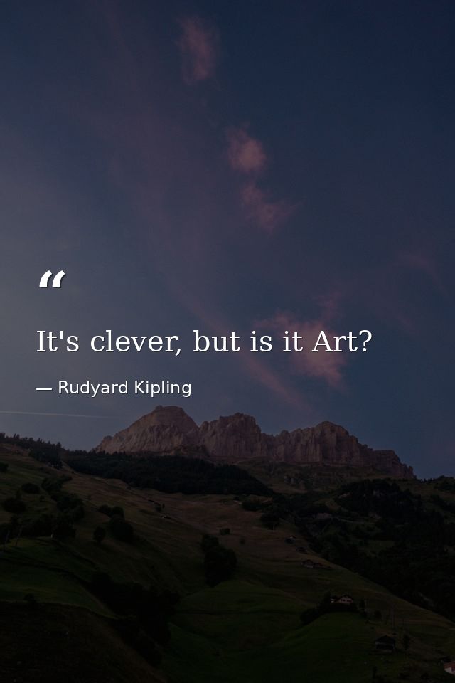 It's clever, but is it Art? — Rudyard Kipling