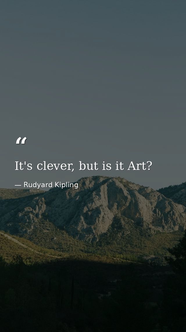 It's clever, but is it Art? — Rudyard Kipling