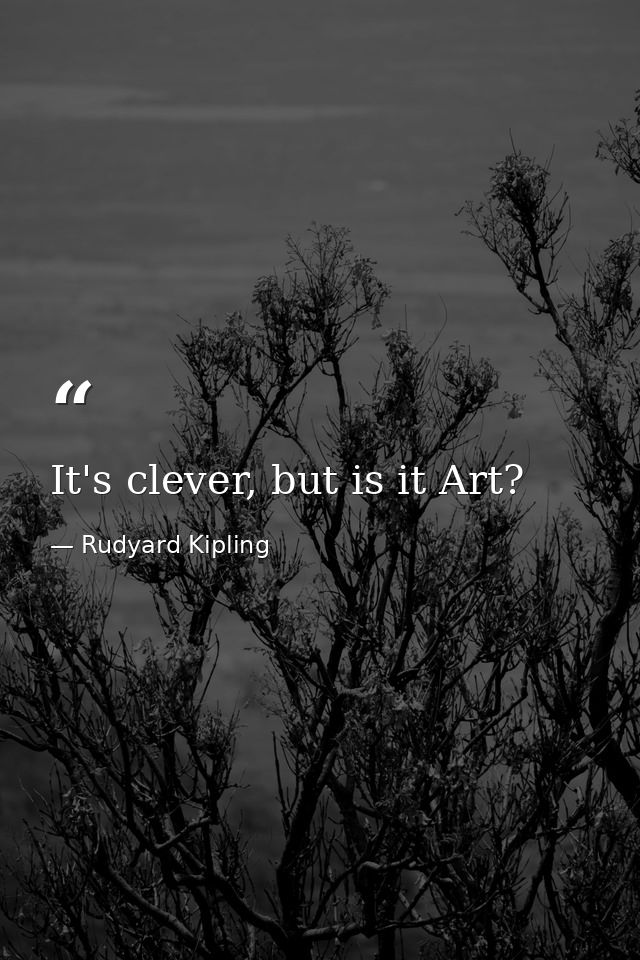 It's clever, but is it Art? — Rudyard Kipling