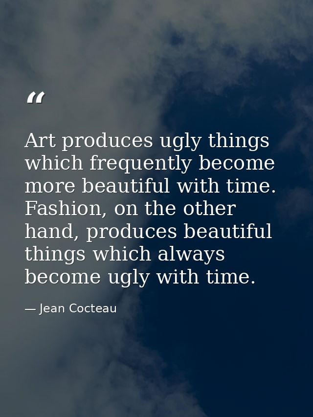 Art produces ugly things which frequently become more beautiful with time. Fashion, on the other hand, produces beautifu — Jean Cocteau