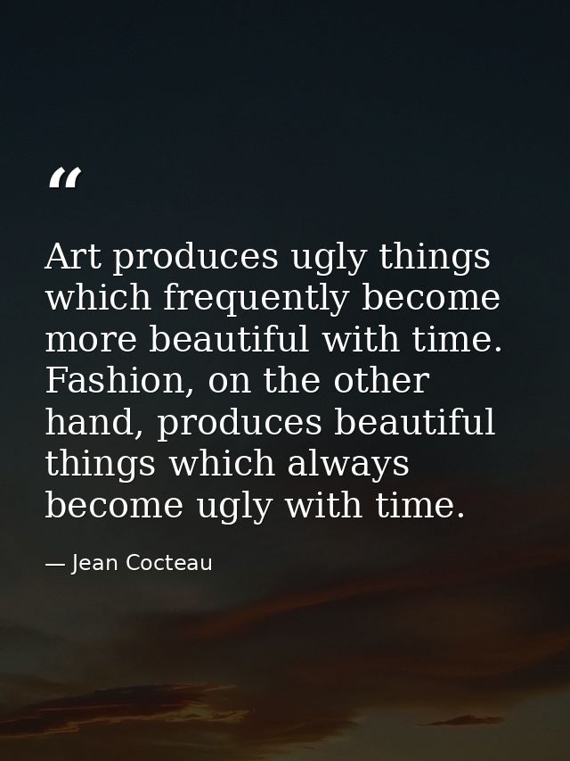 Art produces ugly things which frequently become more beautiful with time. Fashion, on the other hand, produces beautifu — Jean Cocteau