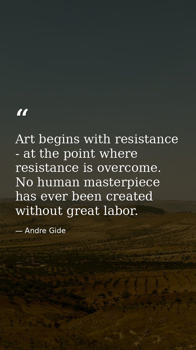 Art begins with resistance - at the point where resistance is overcome. No human masterpiece has ever been created witho — Andre Gide