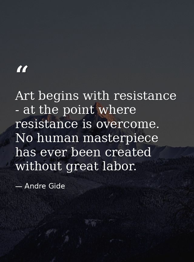 Art begins with resistance - at the point where resistance is overcome. No human masterpiece has ever been created witho — Andre Gide