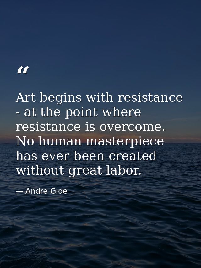 Art begins with resistance - at the point where resistance is overcome. No human masterpiece has ever been created witho — Andre Gide
