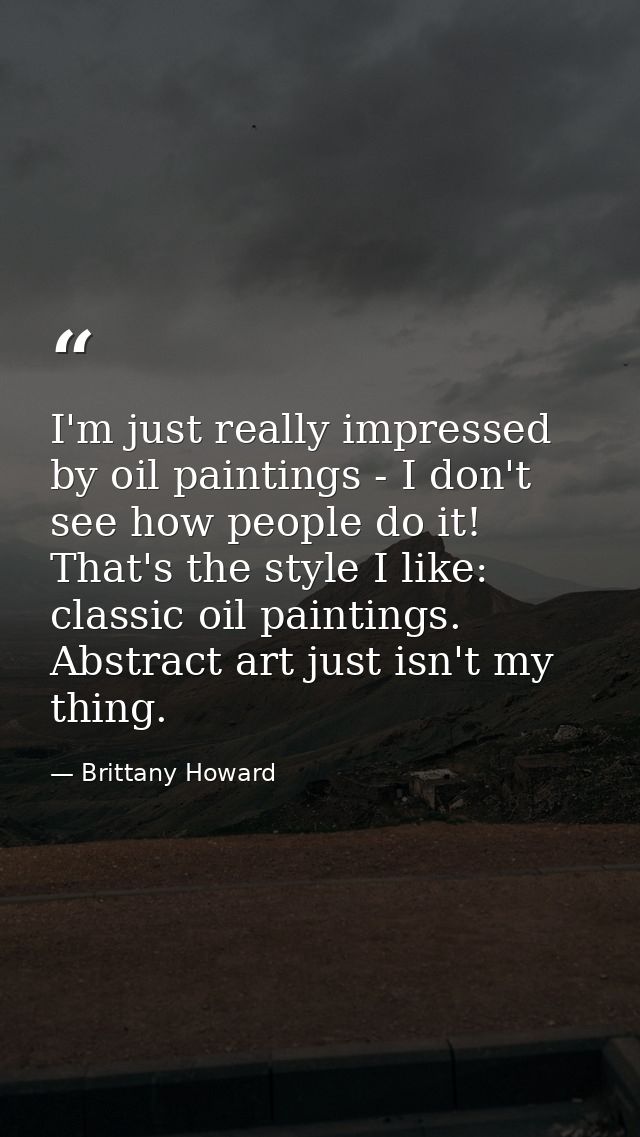 I'm just really impressed by oil paintings - I don't see how people do it! That's the style I like: classic oil painting — Brittany Howard