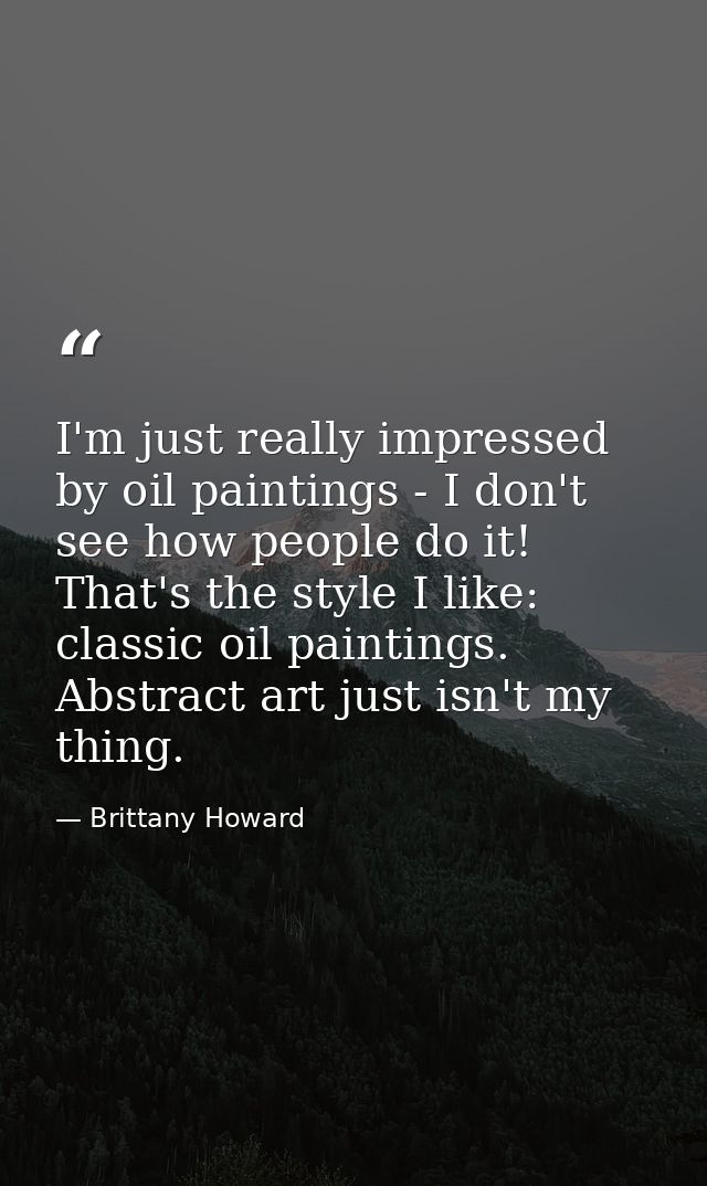 I'm just really impressed by oil paintings - I don't see how people do it! That's the style I like: classic oil painting — Brittany Howard