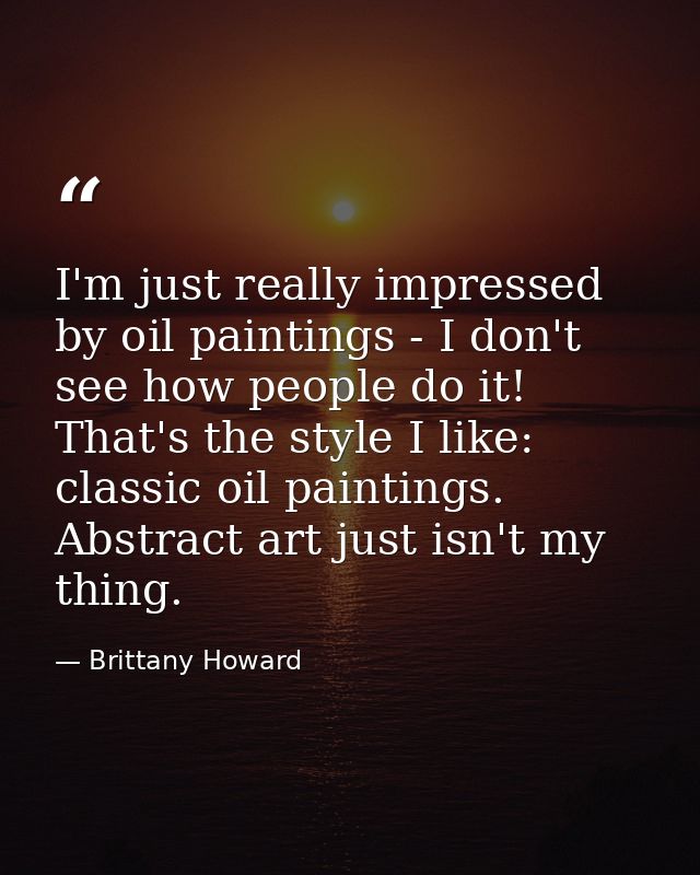 I'm just really impressed by oil paintings - I don't see how people do it! That's the style I like: classic oil painting — Brittany Howard