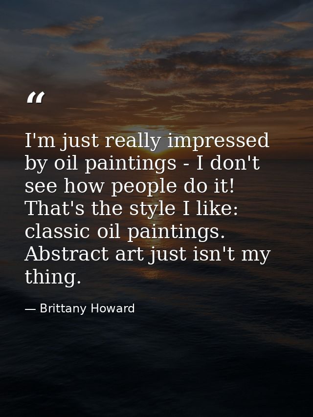 I'm just really impressed by oil paintings - I don't see how people do it! That's the style I like: classic oil painting — Brittany Howard