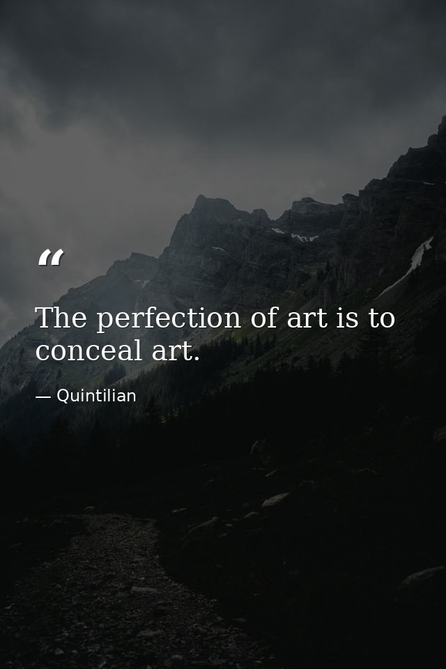 The perfection of art is to conceal art. — Quintilian