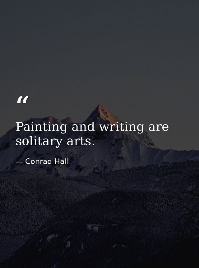Painting and writing are solitary arts. — Conrad Hall