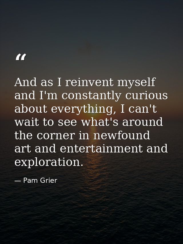 And as I reinvent myself and I'm constantly curious about everything, I can't wait to see what's around the corner in ne — Pam Grier