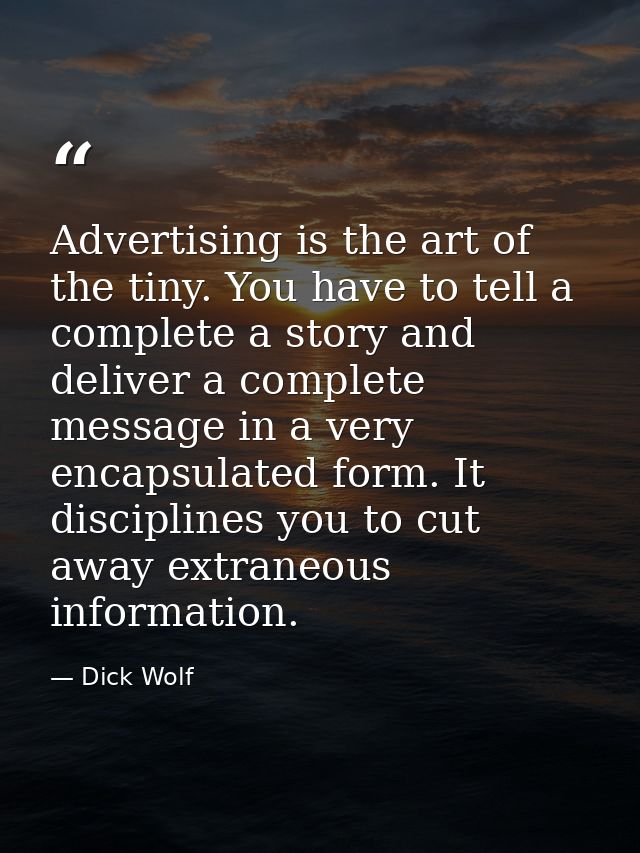 Advertising is the art of the tiny. You have to tell a complete a story and deliver a complete message in a very encapsu — Dick Wolf