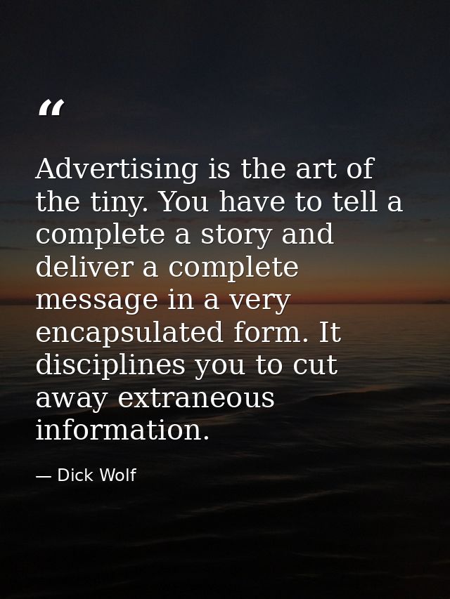 Advertising is the art of the tiny. You have to tell a complete a story and deliver a complete message in a very encapsu — Dick Wolf