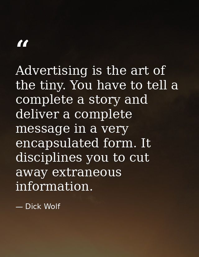 Advertising is the art of the tiny. You have to tell a complete a story and deliver a complete message in a very encapsu — Dick Wolf