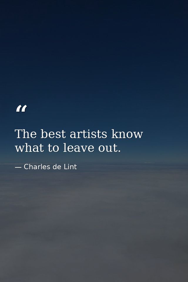 The best artists know what to leave out. — Charles de Lint