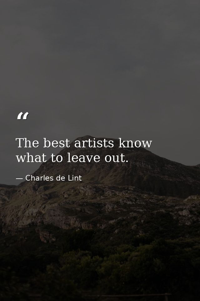 The best artists know what to leave out. — Charles de Lint