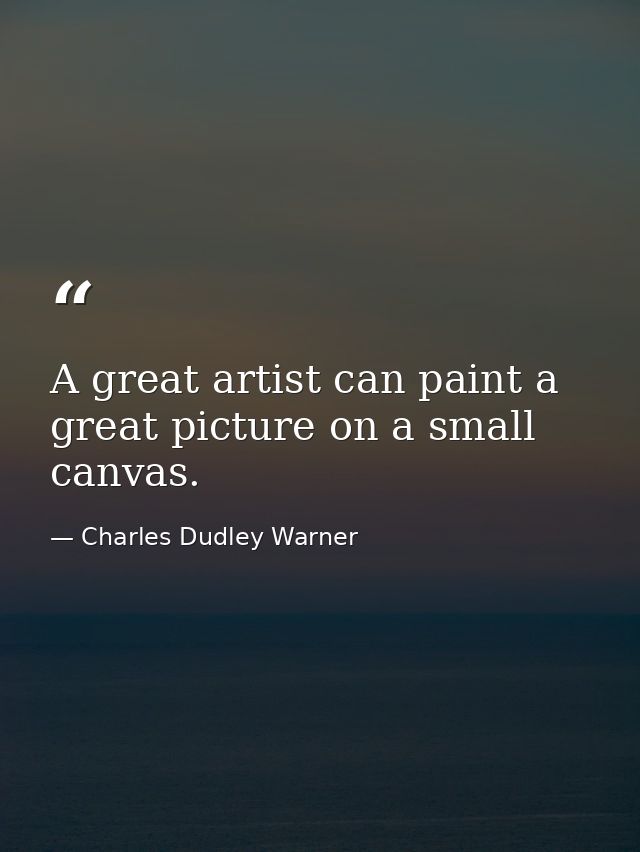 A great artist can paint a great picture on a small canvas. — Charles Dudley Warner