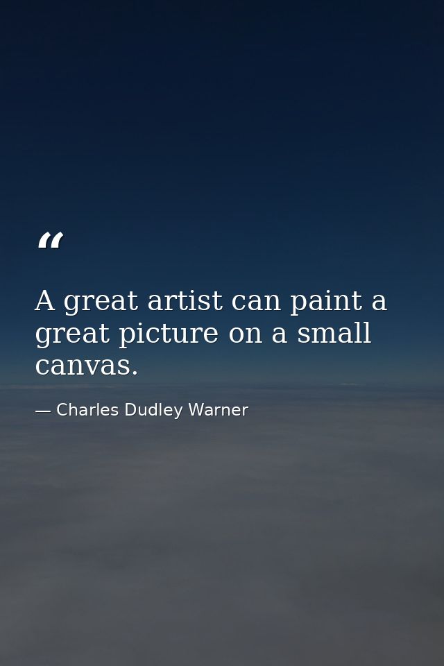 A great artist can paint a great picture on a small canvas. — Charles Dudley Warner