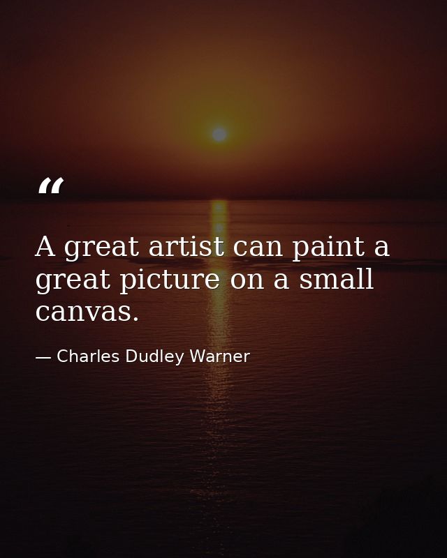 A great artist can paint a great picture on a small canvas. — Charles Dudley Warner