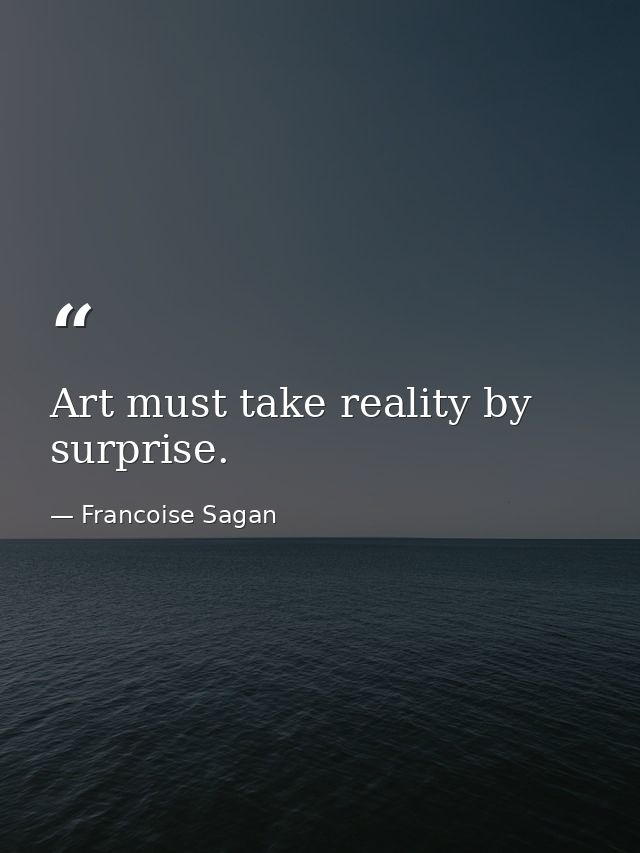 Art must take reality by surprise. — Francoise Sagan