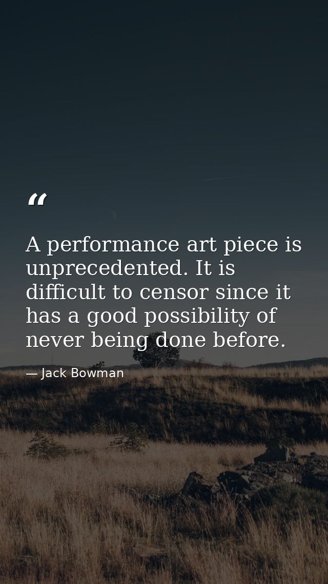 A performance art piece is unprecedented. It is difficult to censor since it has a good possibility of never being done  — Jack Bowman