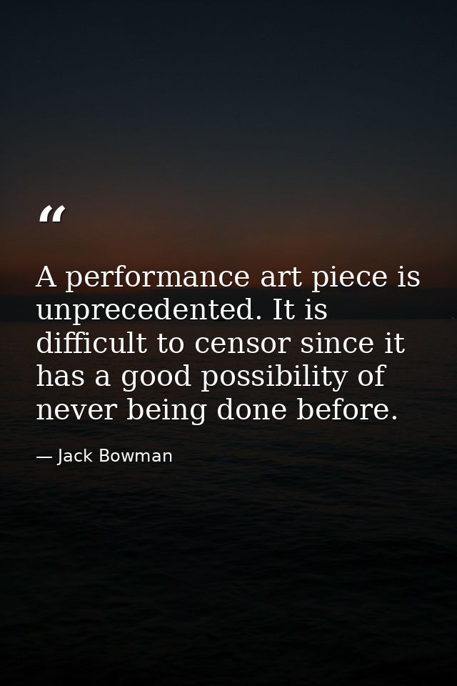 A performance art piece is unprecedented. It is difficult to censor since it has a good possibility of never being done  — Jack Bowman