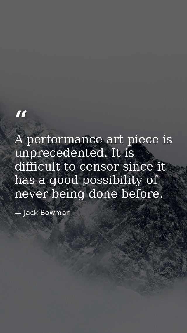 A performance art piece is unprecedented. It is difficult to censor since it has a good possibility of never being done  — Jack Bowman