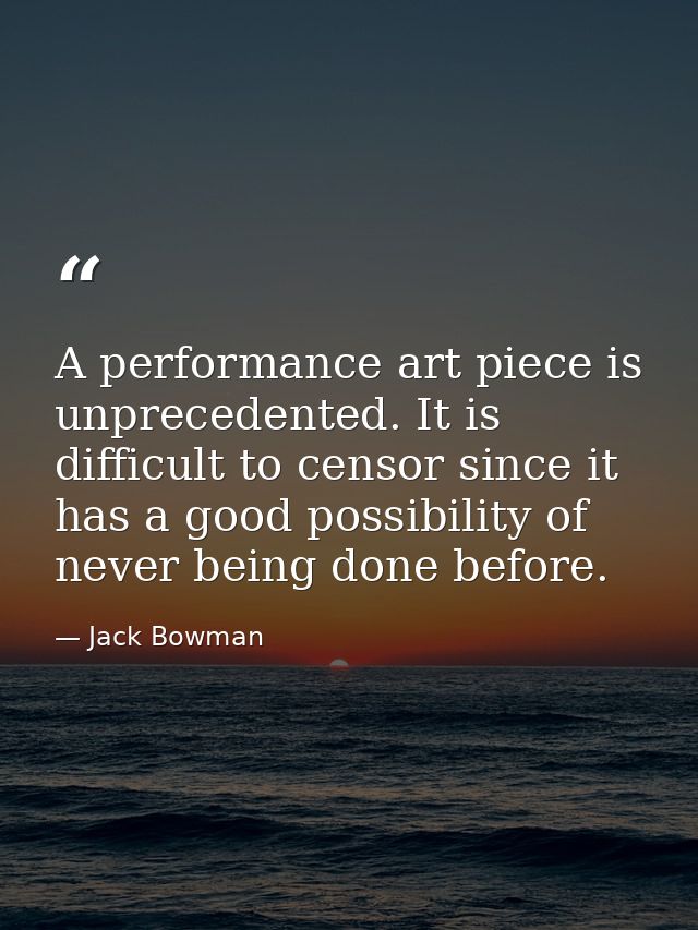 A performance art piece is unprecedented. It is difficult to censor since it has a good possibility of never being done  — Jack Bowman