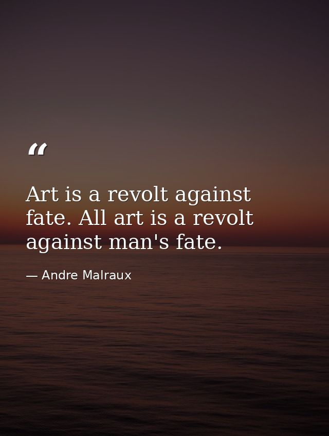 Art is a revolt against fate. All art is a revolt against man's fate. — Andre Malraux