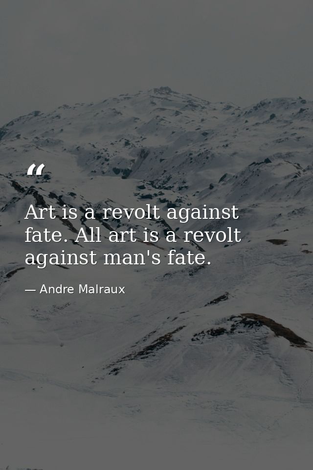 Art is a revolt against fate. All art is a revolt against man's fate. — Andre Malraux