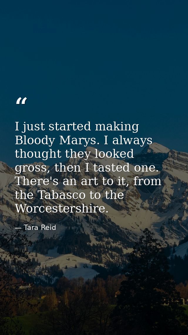 I just started making Bloody Marys. I always thought they looked gross, then I tasted one. There's an art to it, from th — Tara Reid