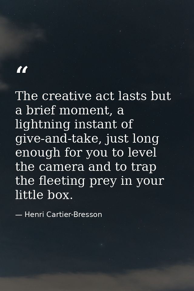 The creative act lasts but a brief moment, a lightning instant of give-and-take, just long enough for you to level the c — Henri Cartier-Bresson